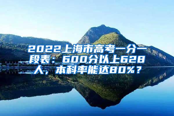 2022上海市高考一分一段表：600分以上628人，本科率能达80%？