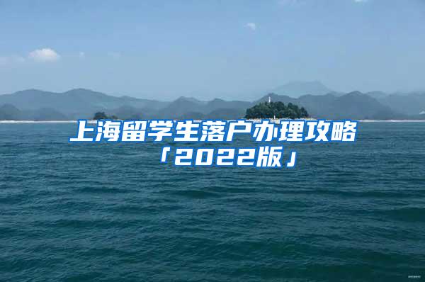 上海留学生落户办理攻略「2022版」