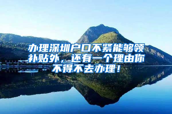 办理深圳户口不紧能够领补贴外，还有一个理由你不得不去办理！