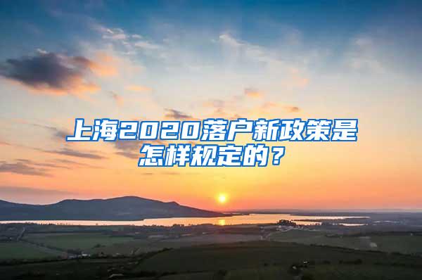 上海2020落户新政策是怎样规定的？