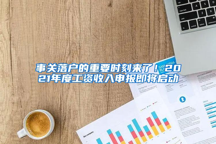 事关落户的重要时刻来了！2021年度工资收入申报即将启动