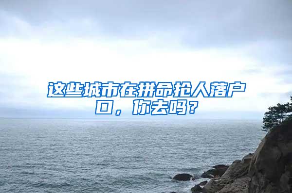 这些城市在拼命抢人落户口，你去吗？