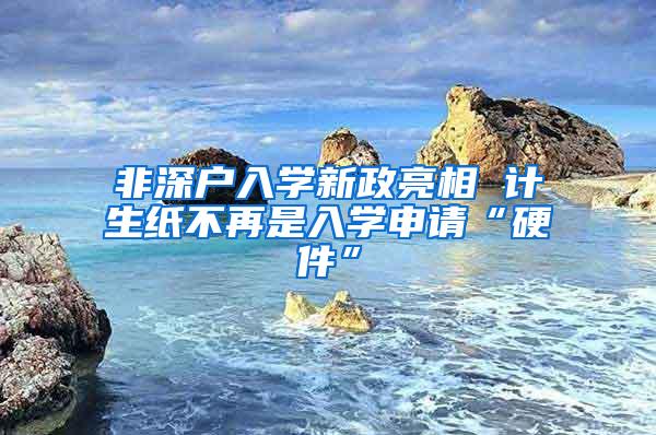 非深户入学新政亮相 计生纸不再是入学申请“硬件”