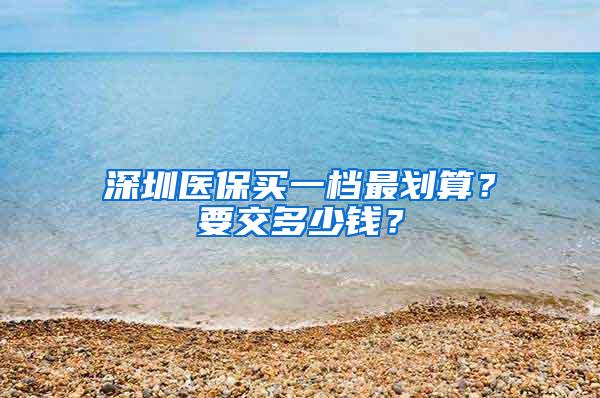 深圳医保买一档最划算？要交多少钱？