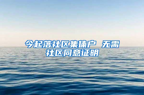 今起落社区集体户 无需社区同意证明