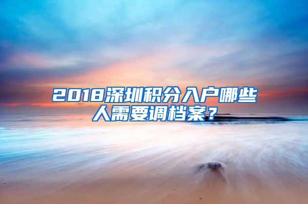 2018深圳积分入户哪些人需要调档案？