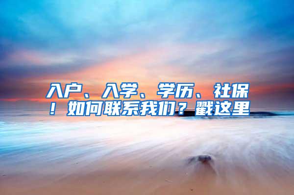 入户、入学、学历、社保！如何联系我们？戳这里