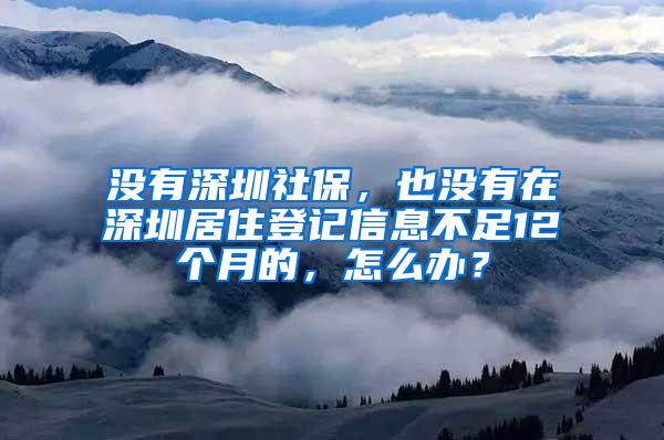 没有深圳社保，也没有在深圳居住登记信息不足12个月的，怎么办？