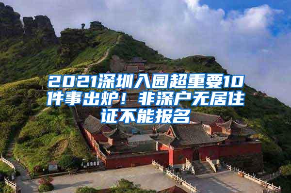 2021深圳入园超重要10件事出炉！非深户无居住证不能报名