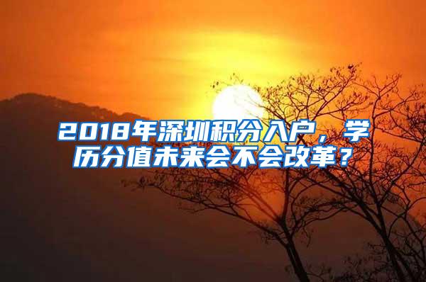 2018年深圳积分入户，学历分值未来会不会改革？