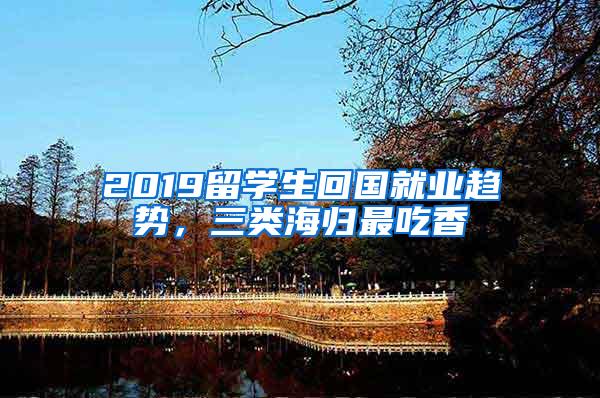 2019留学生回国就业趋势，三类海归最吃香