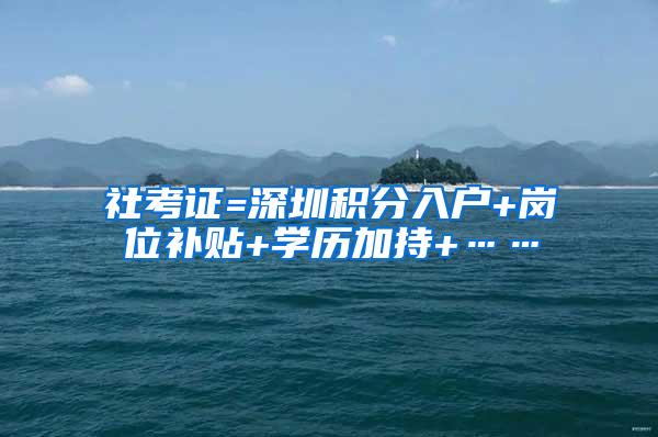 社考证=深圳积分入户+岗位补贴+学历加持+……