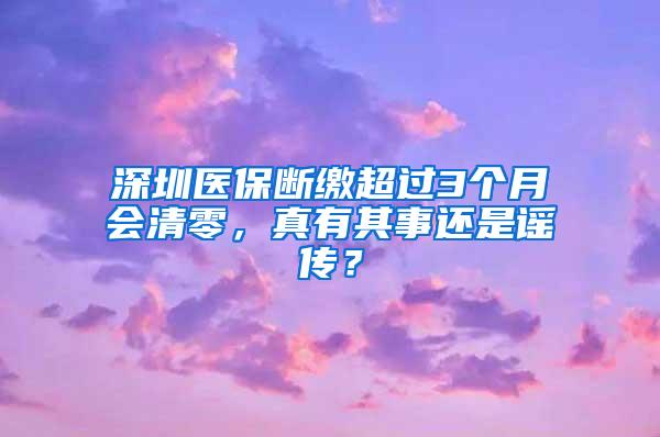 深圳医保断缴超过3个月会清零，真有其事还是谣传？