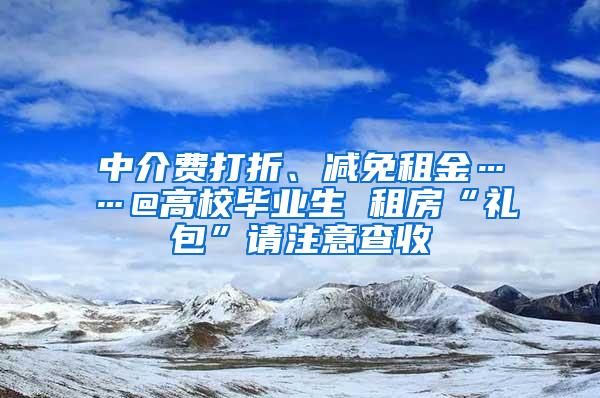 中介费打折、减免租金……@高校毕业生 租房“礼包”请注意查收