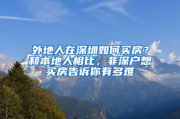 外地人在深圳如何买房？和本地人相比，非深户想买房告诉你有多难