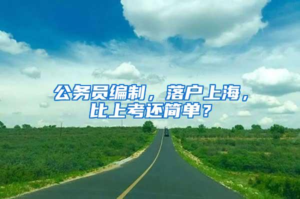 公务员编制，落户上海，比上考还简单？