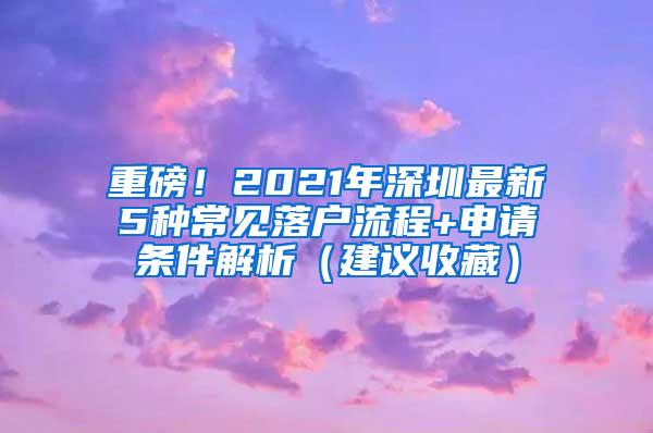 重磅！2021年深圳最新5种常见落户流程+申请条件解析（建议收藏）