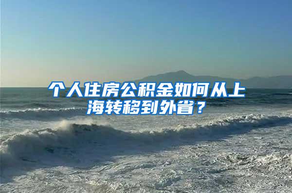 个人住房公积金如何从上海转移到外省？