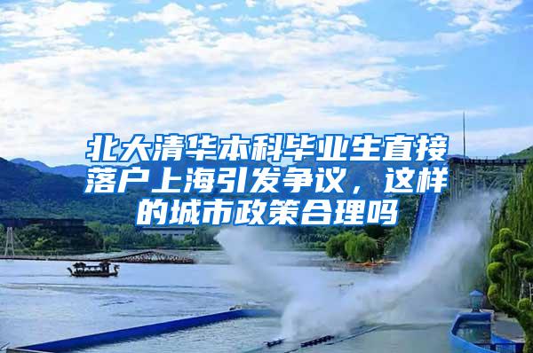 北大清华本科毕业生直接落户上海引发争议，这样的城市政策合理吗