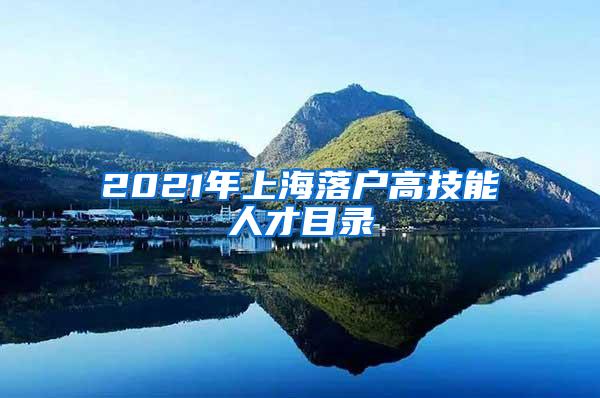 2021年上海落户高技能人才目录