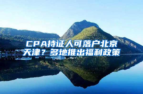 CPA持证人可落户北京天津？多地推出福利政策