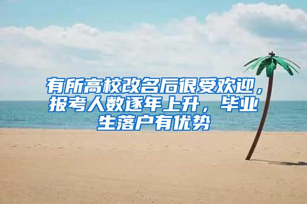 有所高校改名后很受欢迎，报考人数逐年上升，毕业生落户有优势