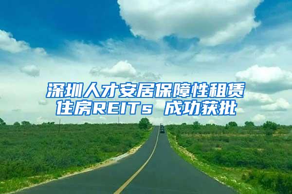 深圳人才安居保障性租赁住房REITs 成功获批