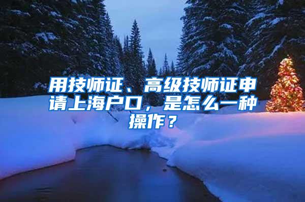 用技师证、高级技师证申请上海户口，是怎么一种操作？