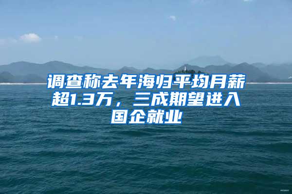 调查称去年海归平均月薪超1.3万，三成期望进入国企就业