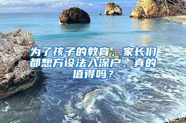 为了孩子的教育，家长们都想方设法入深户，真的值得吗？