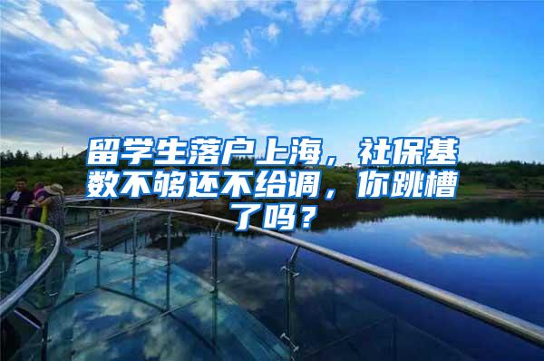 留学生落户上海，社保基数不够还不给调，你跳槽了吗？