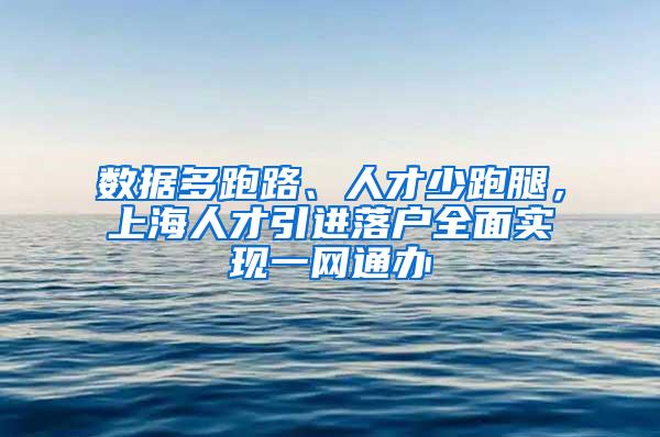 数据多跑路、人才少跑腿，上海人才引进落户全面实现一网通办