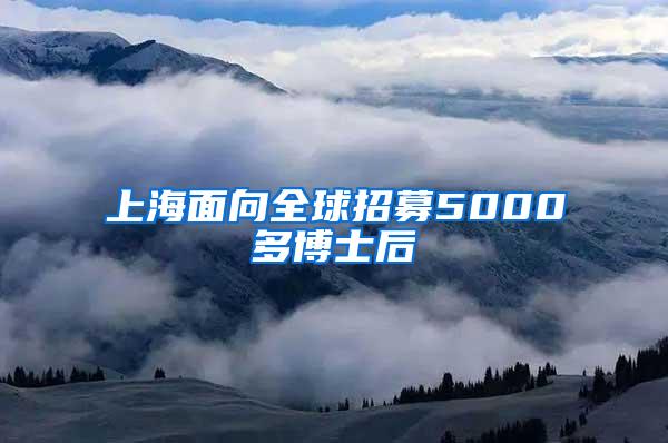 上海面向全球招募5000多博士后