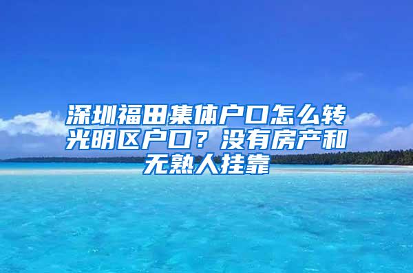 深圳福田集体户口怎么转光明区户口？没有房产和无熟人挂靠