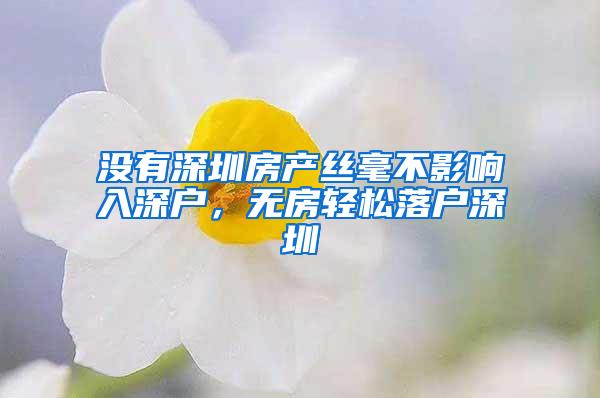 没有深圳房产丝毫不影响入深户，无房轻松落户深圳