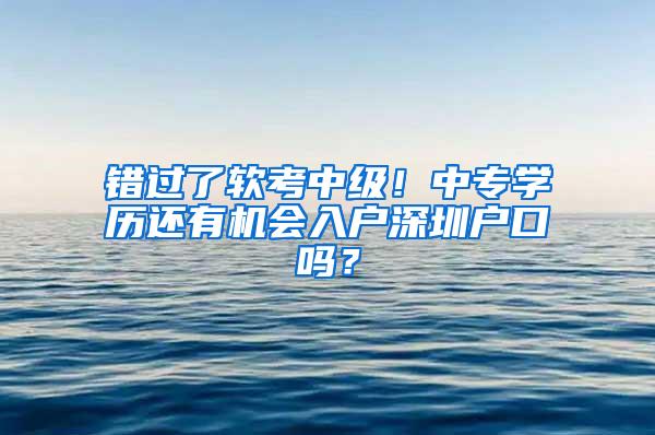 错过了软考中级！中专学历还有机会入户深圳户口吗？