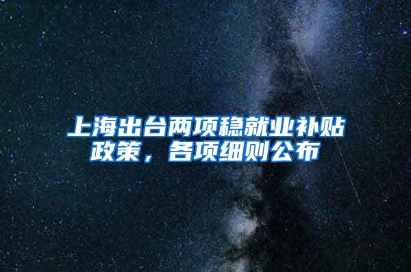 上海出台两项稳就业补贴政策，各项细则公布