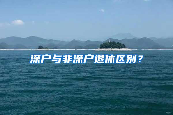 深户与非深户退休区别？