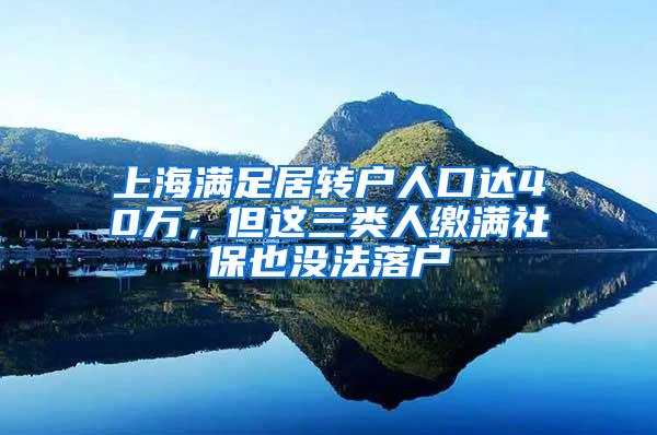 上海满足居转户人口达40万，但这三类人缴满社保也没法落户