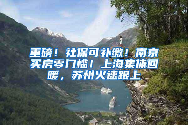 重磅！社保可补缴！南京买房零门槛！上海集体回暖，苏州火速跟上