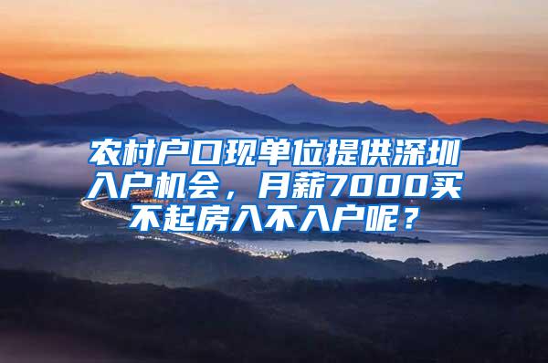 农村户口现单位提供深圳入户机会，月薪7000买不起房入不入户呢？