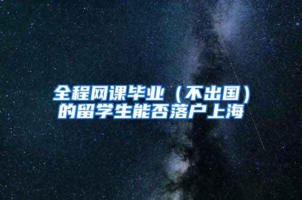 全程网课毕业（不出国）的留学生能否落户上海