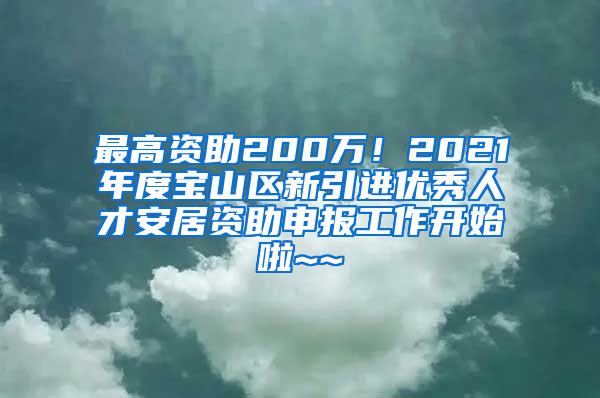 最高资助200万！2021年度宝山区新引进优秀人才安居资助申报工作开始啦~~