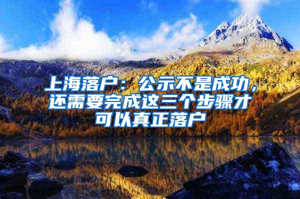 上海落户：公示不是成功，还需要完成这三个步骤才可以真正落户