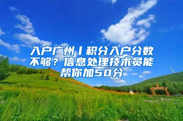 入户广州丨积分入户分数不够？信息处理技术员能帮你加50分