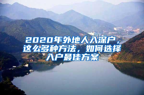 2020年外地人入深户，这么多种方法，如何选择入户最佳方案