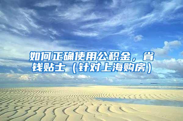 如何正确使用公积金，省钱贴士（针对上海购房）