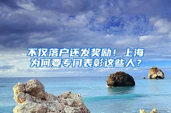 不仅落户还发奖励！上海为何要专门表彰这些人？