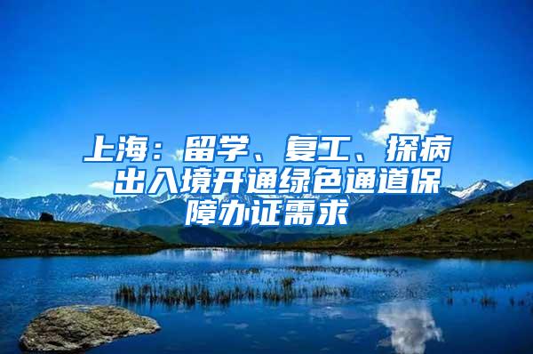 上海：留学、复工、探病 出入境开通绿色通道保障办证需求