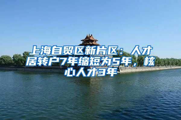 上海自贸区新片区：人才居转户7年缩短为5年，核心人才3年